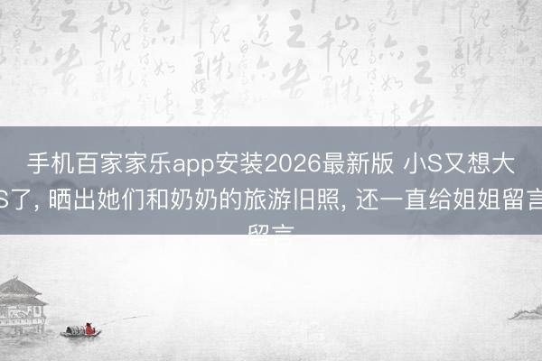 手机百家家乐app安装2026最新版 小S又想大S了, 晒出她们和奶奶的旅游旧照, 还一