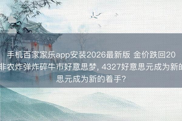 手机百家家乐app安装2026最新版 金价跌回2025年! 非农炸弹炸碎牛市好意思梦， 4327好意思元成为新的着手?