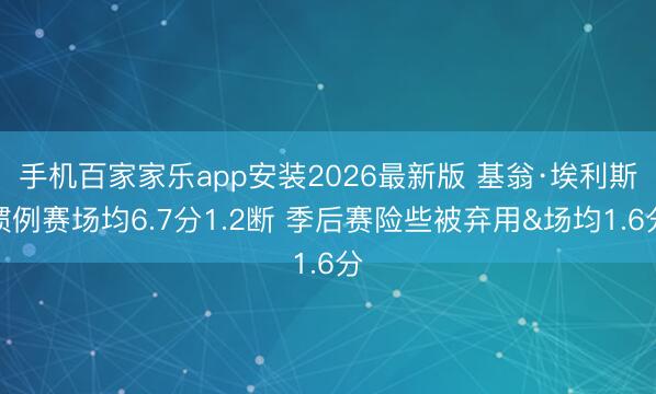 手机百家家乐app安装2026最新版 基翁·埃利斯惯例赛场均6.7分1.2断 季后赛险些被弃用&场均1.6分
