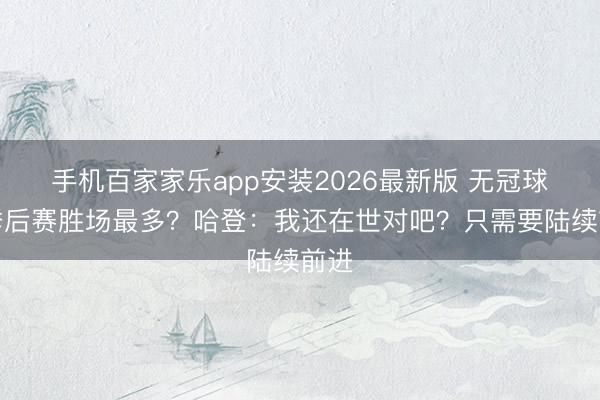 手机百家家乐app安装2026最新版 无冠球员季后赛胜场最多？哈登：我还在世对吧？只需要陆续前进