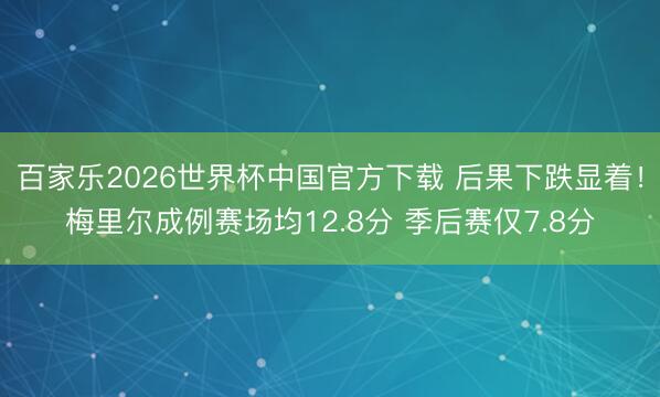 百家乐2026世界杯中国官方下载 后果下跌显着！梅里尔成例赛场均12.8分 季后赛仅7.8分