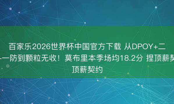 百家乐2026世界杯中国官方下载 从DPOY+二阵+一防到颗粒无收！莫布里本季场均18.2分 捏顶薪契约