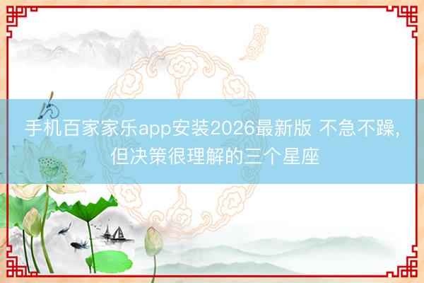 手机百家家乐app安装2026最新版 不急不躁，<a href=