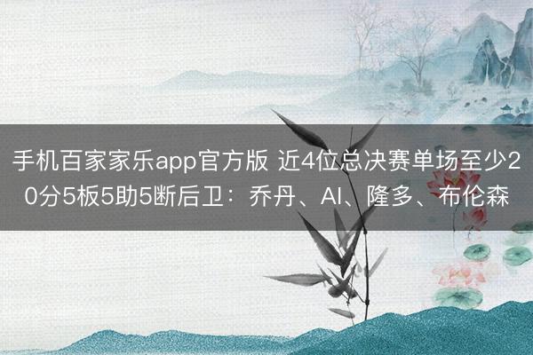 手机百家家乐app官方版 近4位总决赛单场至少20分5板5助5断后卫：乔丹、AI、隆多、布伦森