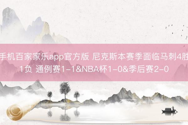 手机百家家乐app官方版 尼克斯本赛季面临马刺4胜1负 通例赛1-1&NBA杯1-0&季后赛2-0