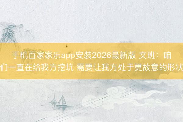 手机百家家乐app安装2026最新版 文班：咱们一直在给我方挖坑 需要让我方处于更故意的形状