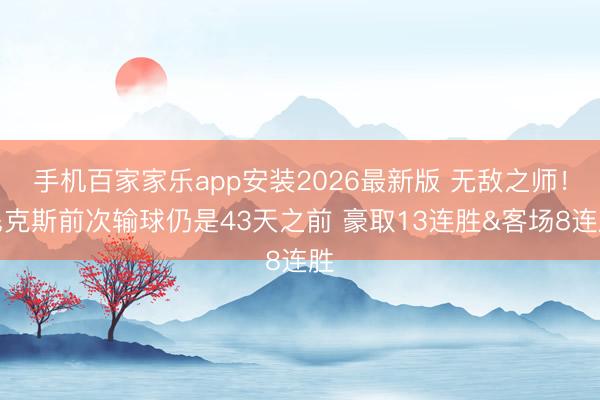手机百家家乐app安装2026最新版 无敌之师！尼克斯前次输球仍是43天之前 豪取13连胜&客场8连胜