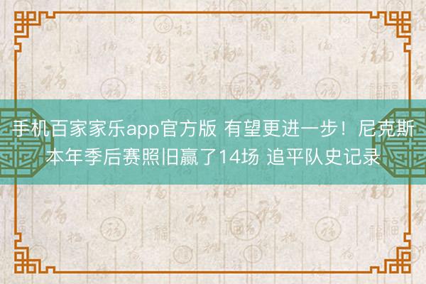 手机百家家乐app官方版 有望更进一步！尼克斯本年季后赛照旧赢了14场 追平队史记录