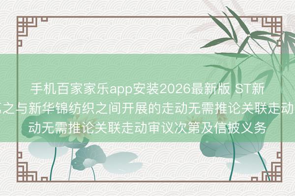 手机百家家乐app安装2026最新版 ST新华锦：子公司上海荔之与新华锦纺织之间开展的走动无需推论关联走动审议次第及信披义务