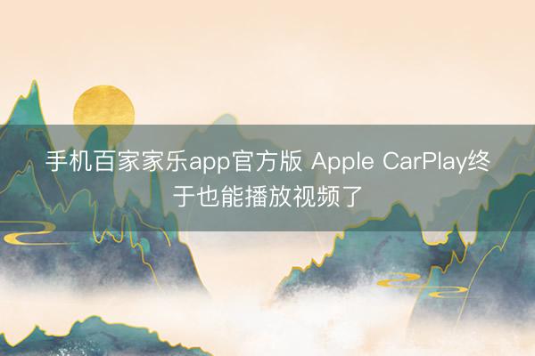 手机百家家乐app官方版 Apple CarPlay终于也能播放视频了