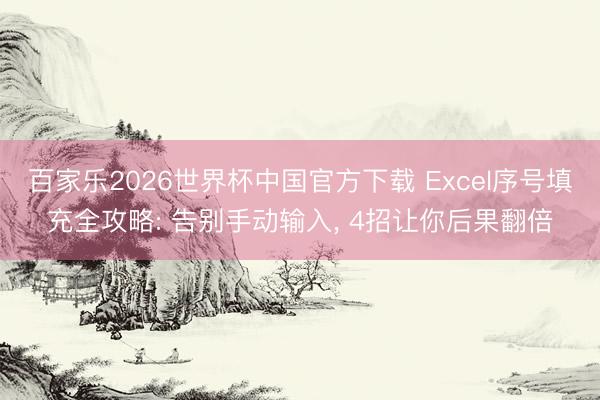 百家乐2026世界杯中国官方下载 Excel序号填充全攻略: 告别手动输入， 4招让你后果翻倍