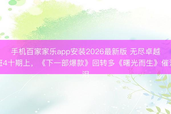 手机百家家乐app安装2026最新版 无尽卓越班4十期上，《下一部爆款》回转多《曙光而生》催泪