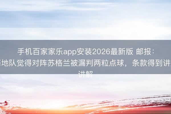 手机百家家乐app安装2026最新版 邮报:海地队觉得对阵苏格兰被漏判两粒点球,条款得到讲解