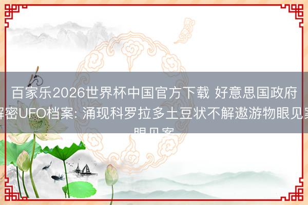 百家乐2026世界杯中国官方下载 好意思国政府解密UFO档案: 涌现科罗拉多土豆状不解遨游物眼见案
