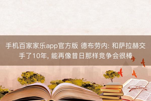 手机百家家乐app官方版 德布劳内: 和萨拉赫交手了10年， 能再像昔日那样竞争会很棒