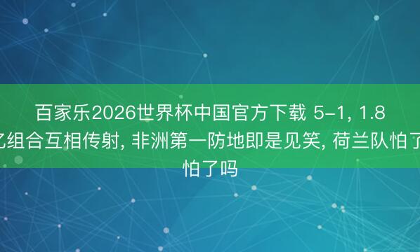 百家乐2026世界杯中国官方下载 5-1， 1.85亿组合互相传射， 非洲第一防地即是见笑， 荷兰队怕了吗