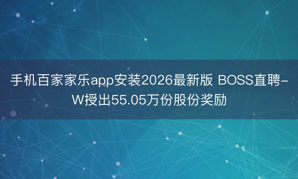 手机百家家乐app安装2026最新版 BOSS直聘-W授出55.05万份股份奖励