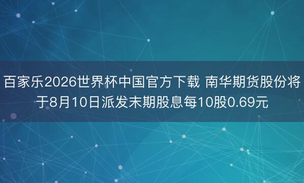 百家乐2026世界杯中国官方下载 南华期货股份将于8月10日派发末期股息每10股0.69元