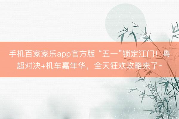 手机百家家乐app官方版 “五一”锁定江门！粤超对决+机车嘉年华，全天狂欢攻略来了~