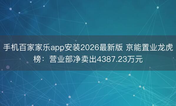 手机百家家乐app安装2026最新版 京能置业龙虎榜：营业部净卖出4387.23万元