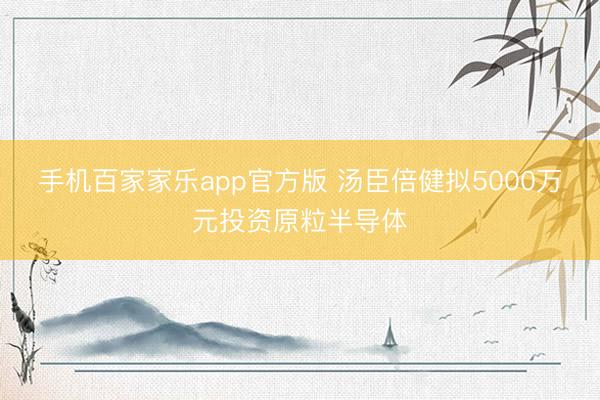 手机百家家乐app官方版 汤臣倍健拟5000万元投资原粒半导体