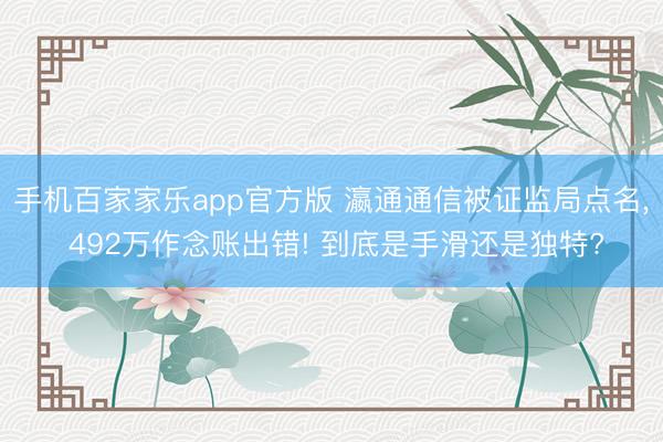 手机百家家乐app官方版 瀛通通信被证监局点名， 492万作念账出错! 到底是手滑还是独特?