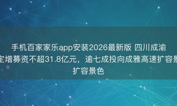 手机百家家乐app安装2026最新版 四川成渝拟定增募资不超31.8亿元，逾七成投向成雅高速扩容景色