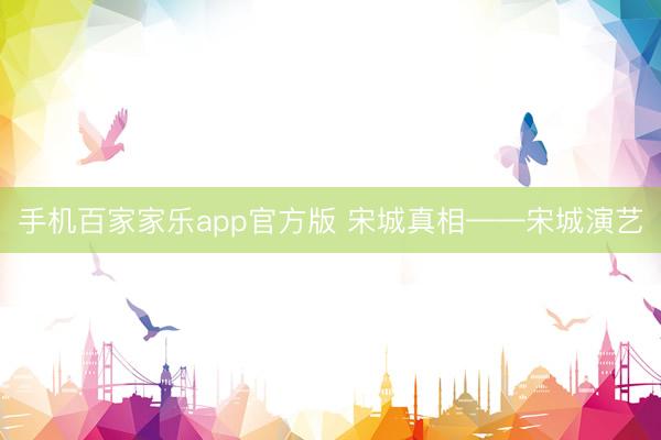 手机百家家乐app官方版 宋城真相——宋城演艺