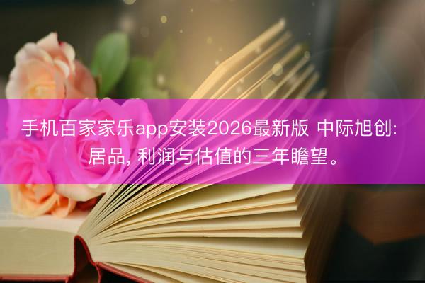 手机百家家乐app安装2026最新版 中际旭创: 居品, 利润与估值的三年瞻望。